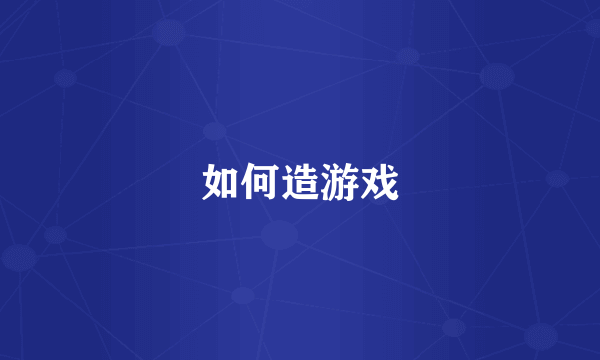 如何造游戏