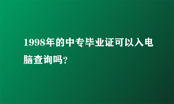 1998年的中专毕业证可以入电脑查询吗？