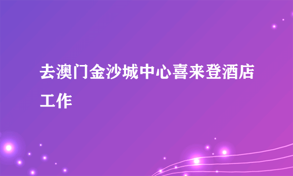去澳门金沙城中心喜来登酒店工作