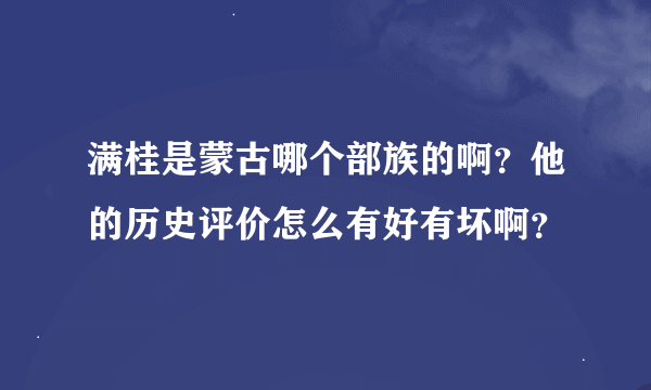满桂是蒙古哪个部族的啊？他的历史评价怎么有好有坏啊？