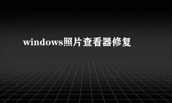 windows照片查看器修复