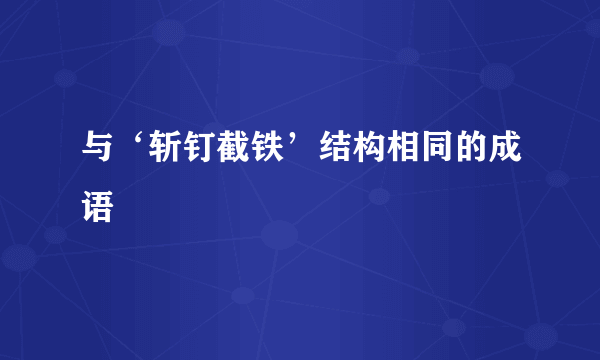 与‘斩钉截铁’结构相同的成语