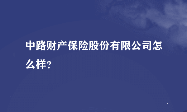 中路财产保险股份有限公司怎么样？