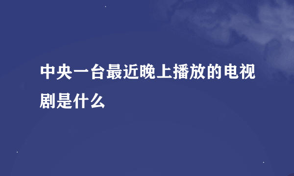 中央一台最近晚上播放的电视剧是什么