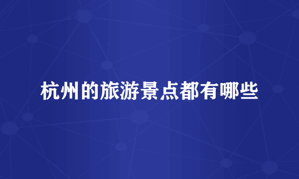 杭州的旅游景点都有哪些