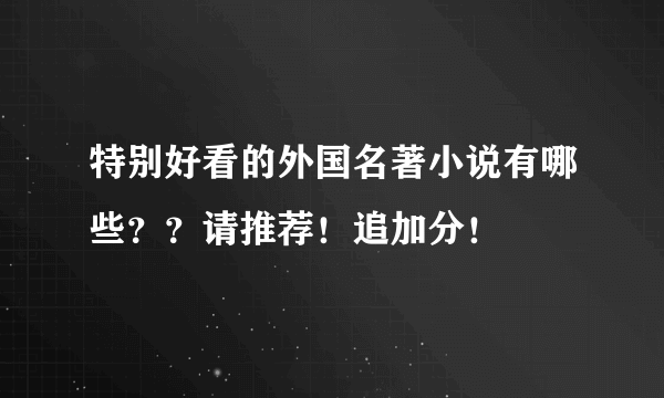 特别好看的外国名著小说有哪些？？请推荐！追加分！