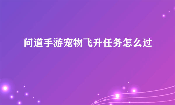 问道手游宠物飞升任务怎么过
