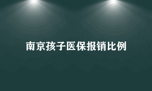 南京孩子医保报销比例