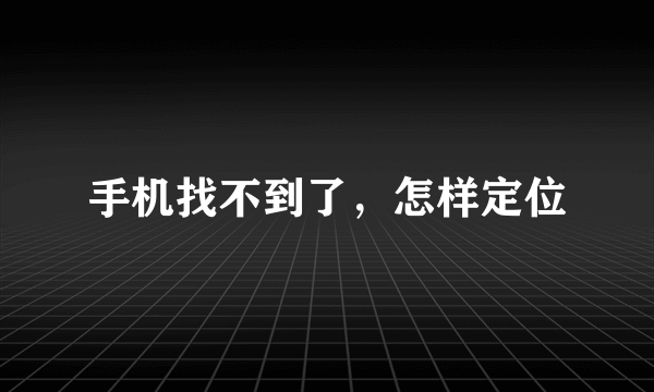 手机找不到了，怎样定位