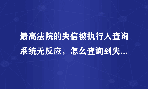 最高法院的失信被执行人查询系统无反应，怎么查询到失信被执行人的信息