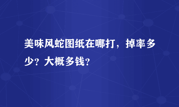 美味风蛇图纸在哪打，掉率多少？大概多钱？