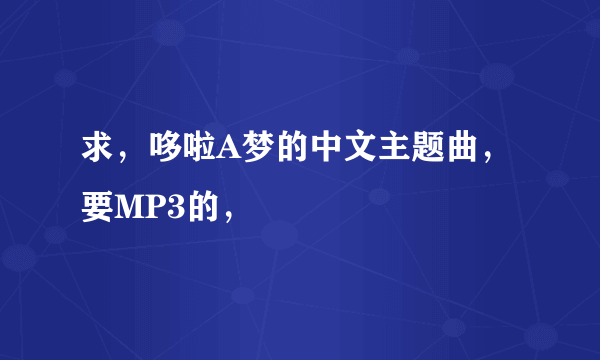 求，哆啦A梦的中文主题曲，要MP3的，