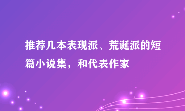 推荐几本表现派、荒诞派的短篇小说集，和代表作家