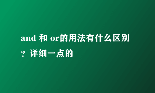 and 和 or的用法有什么区别？详细一点的