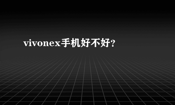 vivonex手机好不好？