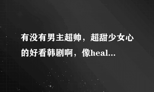 有没有男主超帅，超甜少女心的好看韩剧啊，像healer，她很漂亮一样