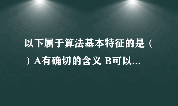 以下属于算法基本特征的是（）A有确切的含义 B可以没有输入 C必须有输入数据 D可以有二义性