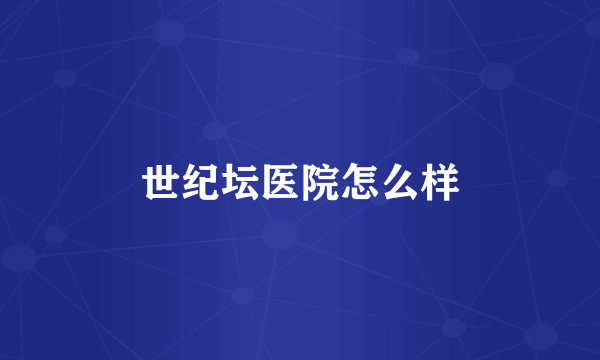 世纪坛医院怎么样