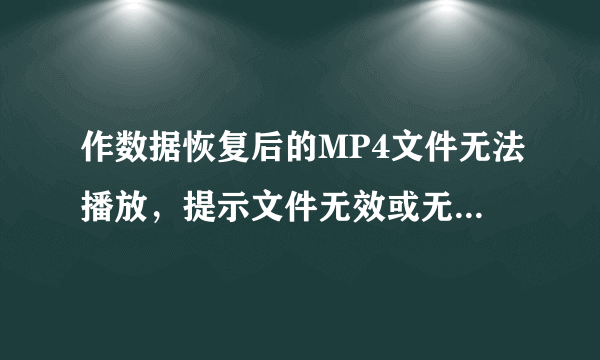 作数据恢复后的MP4文件无法播放，提示文件无效或无法识别，怎么修复呢？