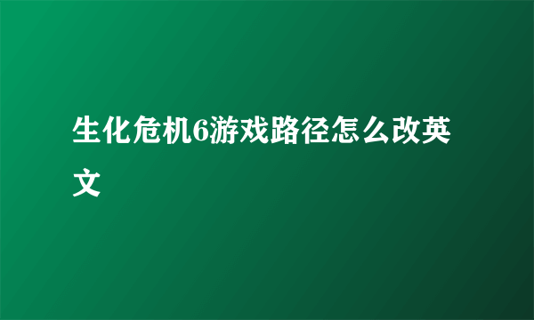 生化危机6游戏路径怎么改英文