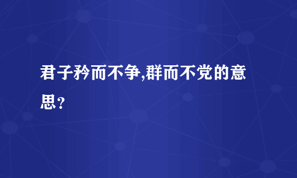 君子矜而不争,群而不党的意思？