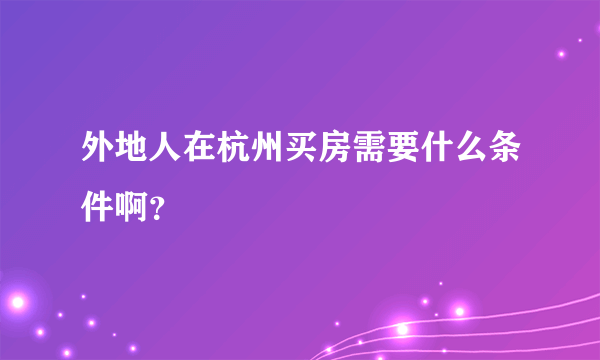 外地人在杭州买房需要什么条件啊？