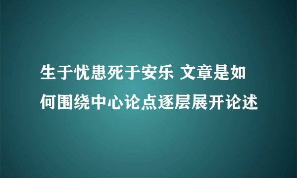 生于忧患死于安乐 文章是如何围绕中心论点逐层展开论述