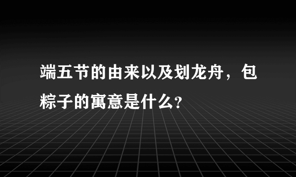 端五节的由来以及划龙舟，包粽子的寓意是什么？