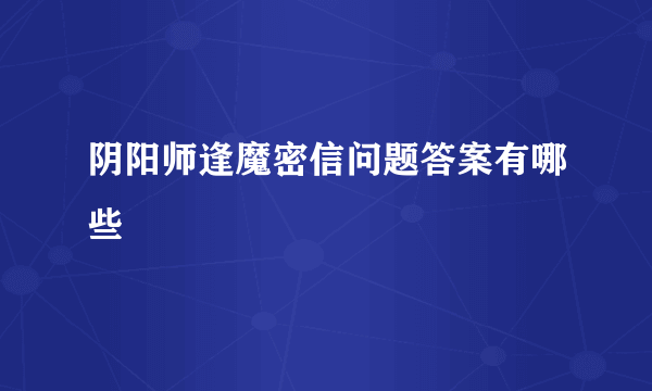 阴阳师逢魔密信问题答案有哪些