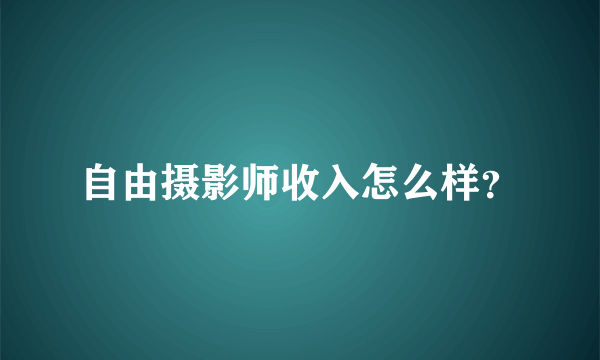 自由摄影师收入怎么样？