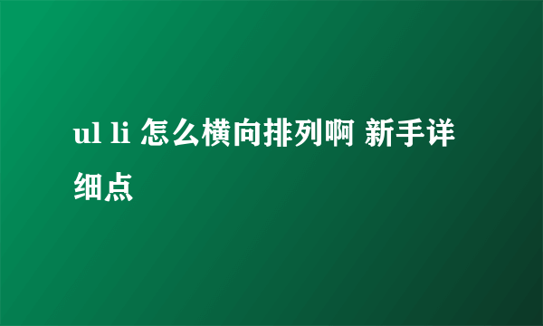 ul li 怎么横向排列啊 新手详细点