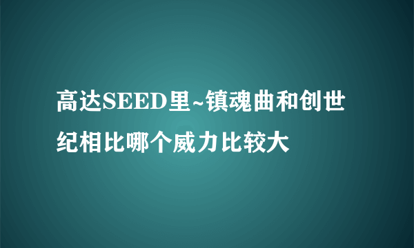 高达SEED里~镇魂曲和创世纪相比哪个威力比较大