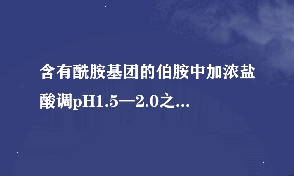 含有酰胺基团的伯胺中加浓盐酸调pH1.5—2.0之间，是发生酰胺基团水解还是伯胺跟盐酸成盐？