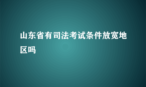 山东省有司法考试条件放宽地区吗