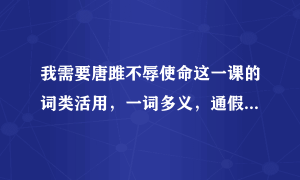 我需要唐雎不辱使命这一课的词类活用，一词多义，通假字和古今异义词。