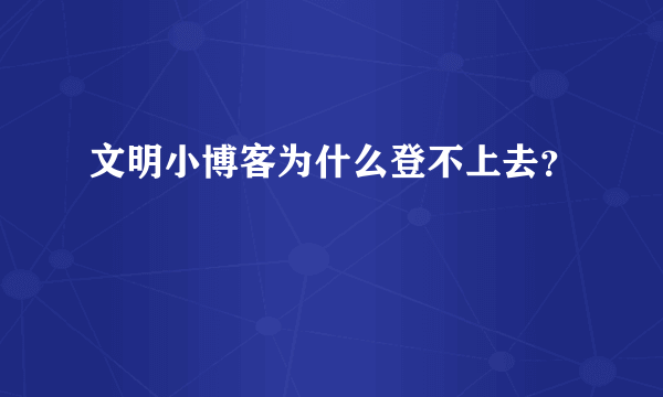文明小博客为什么登不上去？