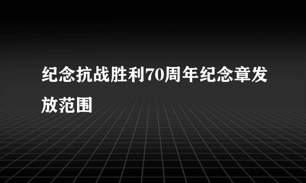 纪念抗战胜利70周年纪念章发放范围