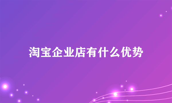 淘宝企业店有什么优势