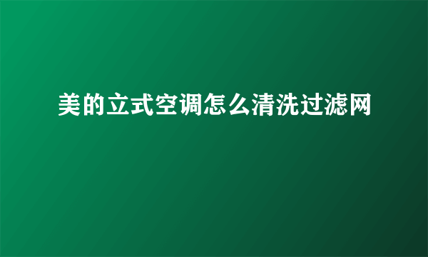 美的立式空调怎么清洗过滤网