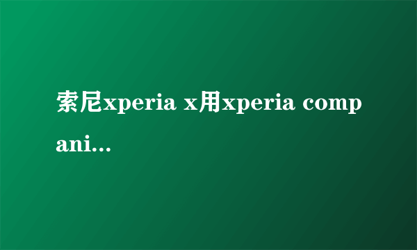 索尼xperia x用xperia companion重装系统问题怎么解决