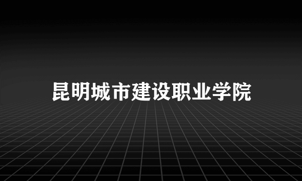 昆明城市建设职业学院
