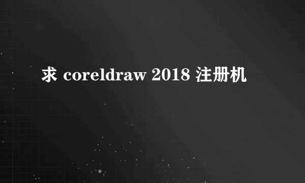 求 coreldraw 2018 注册机