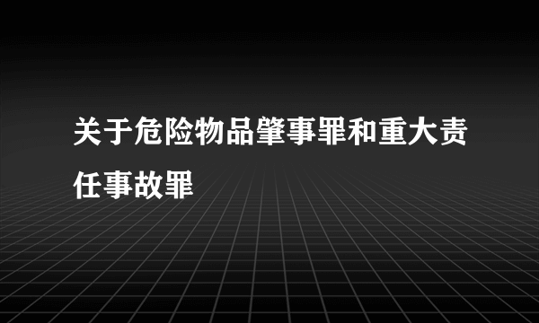关于危险物品肇事罪和重大责任事故罪