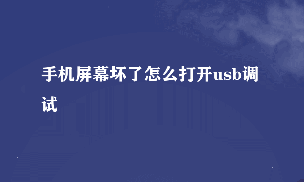 手机屏幕坏了怎么打开usb调试