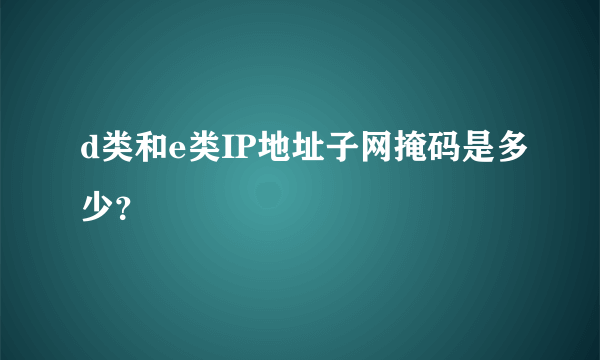 d类和e类IP地址子网掩码是多少？