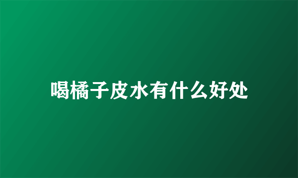 喝橘子皮水有什么好处