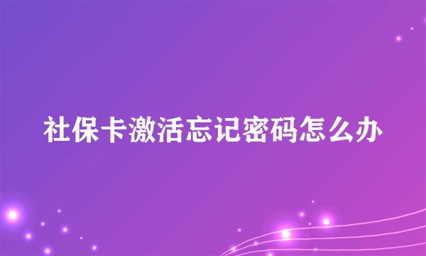 社保卡激活忘记密码怎么办