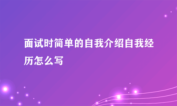 面试时简单的自我介绍自我经历怎么写