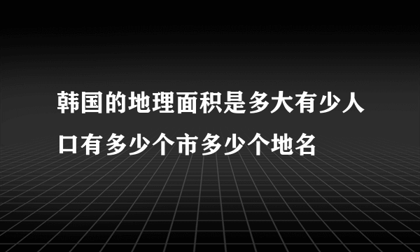 韩国的地理面积是多大有少人口有多少个市多少个地名