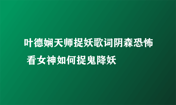 叶德娴天师捉妖歌词阴森恐怖 看女神如何捉鬼降妖